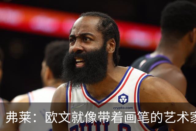 弗莱：欧文就像带着画笔的艺术家 他的进攻动作衔接就像画画一样